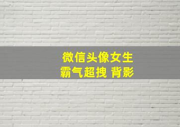 微信头像女生霸气超拽 背影